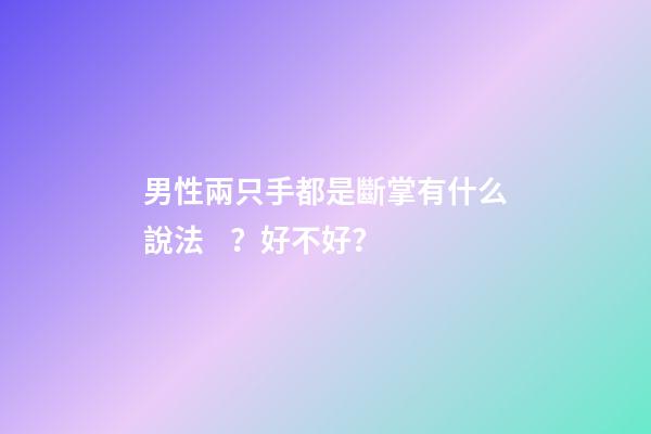 男性兩只手都是斷掌有什么說法？好不好？